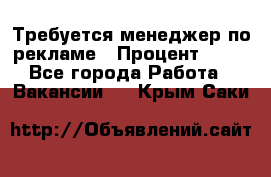 Требуется менеджер по рекламе › Процент ­ 50 - Все города Работа » Вакансии   . Крым,Саки